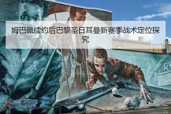 姆巴佩续约后巴黎圣日耳曼新赛季战术定位探究